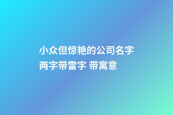 小众但惊艳的公司名字两字带雷字 带寓意-第1张-公司起名-玄机派